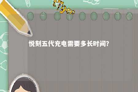 悦刻五代充电需要多长时间	？ 